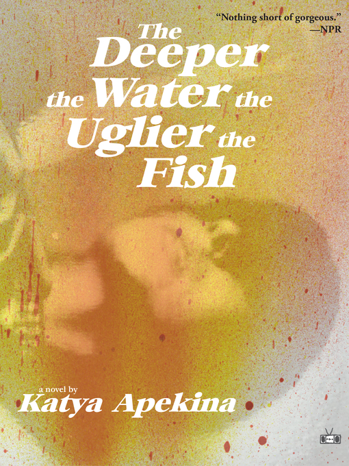 Title details for The Deeper the Water the Uglier the Fish by Katya Apekina - Available
